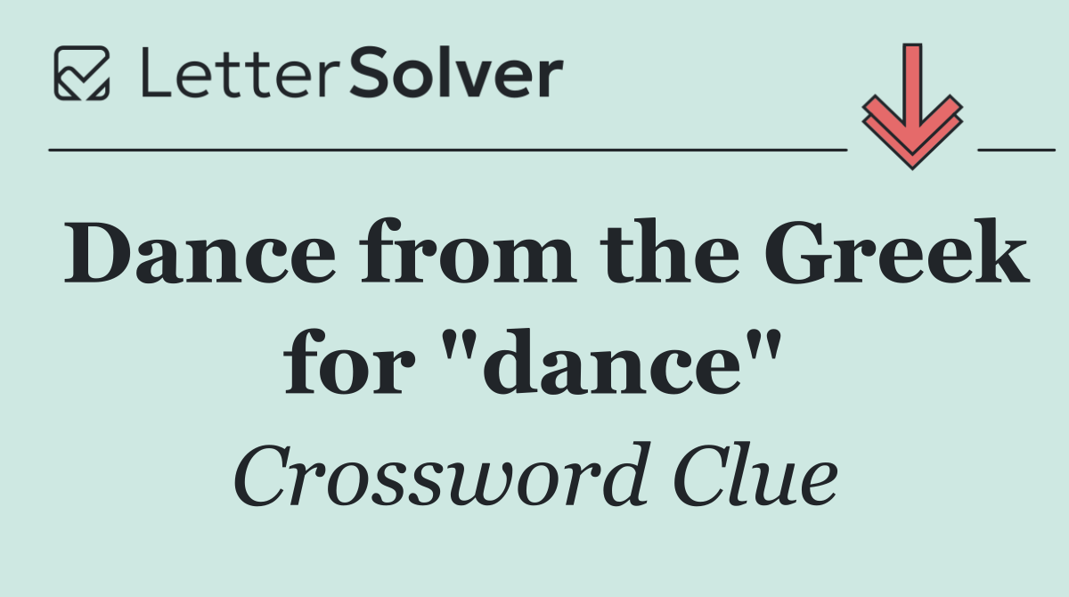 Dance from the Greek for "dance"