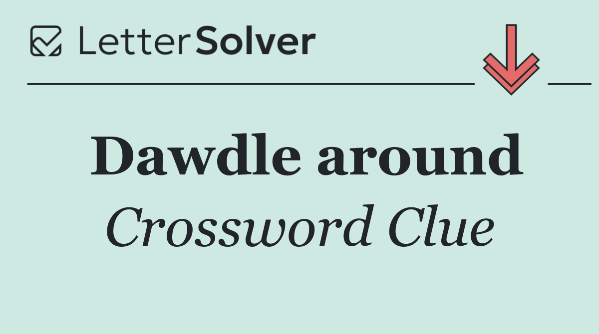 Dawdle around