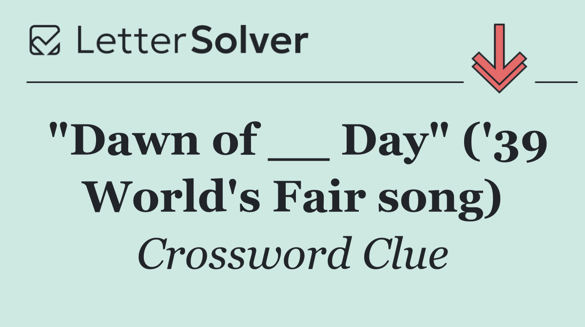 "Dawn of __ Day" ('39 World's Fair song)