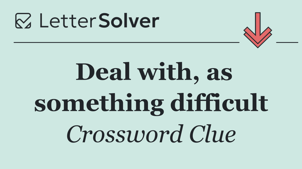 Deal with, as something difficult