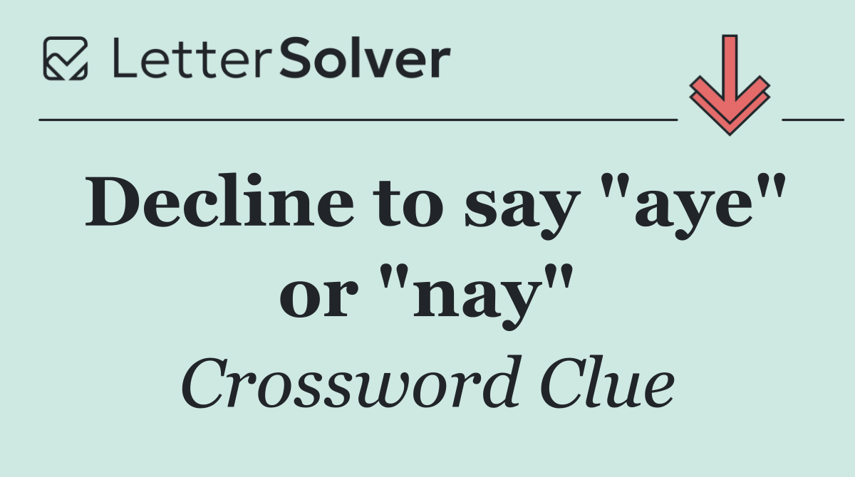 Decline to say "aye" or "nay"