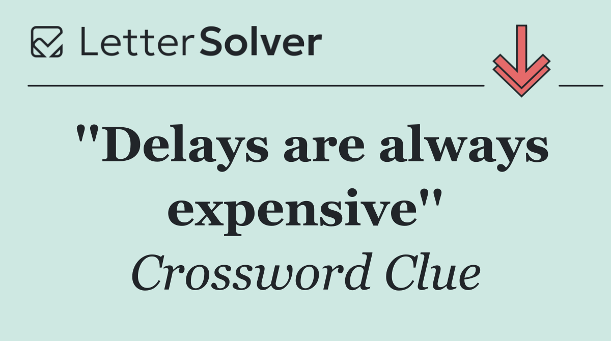 ''Delays are always expensive''