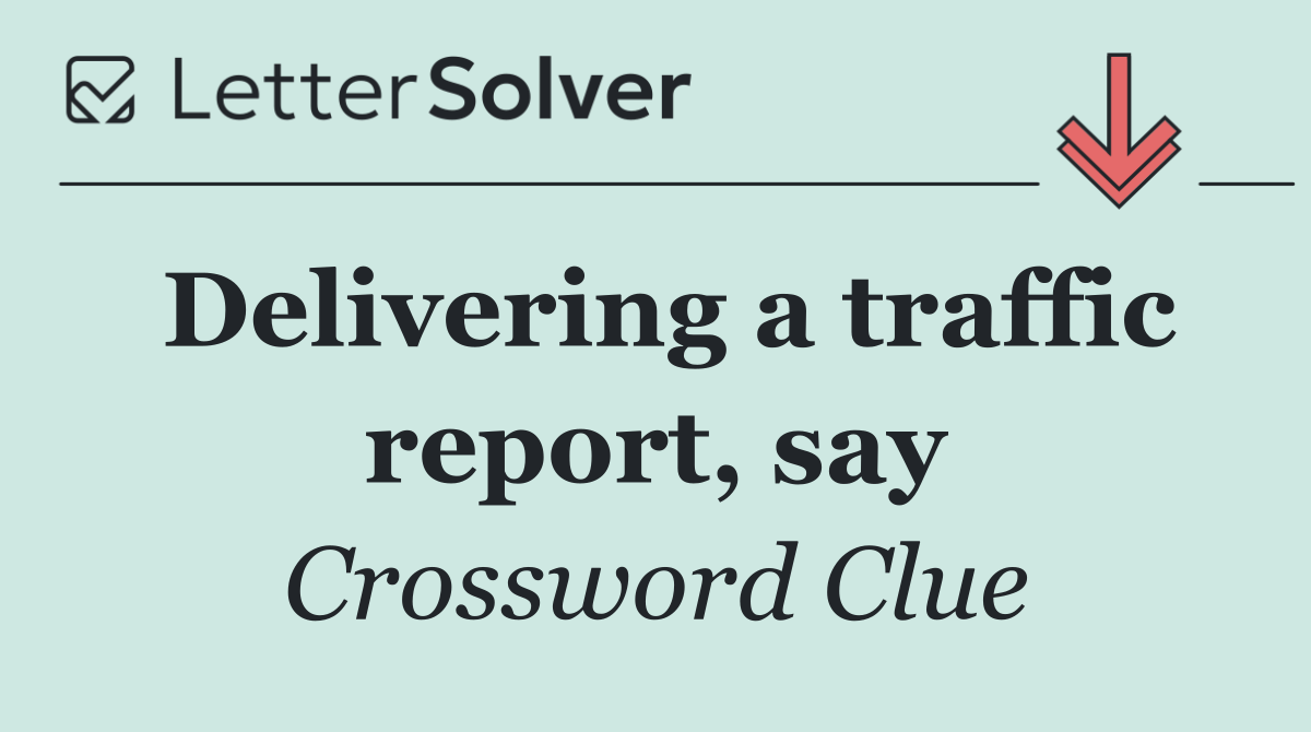 Delivering a traffic report, say
