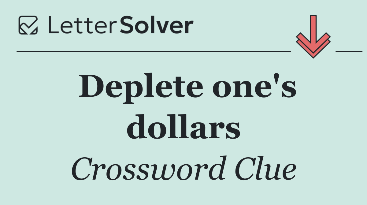 Deplete one's dollars