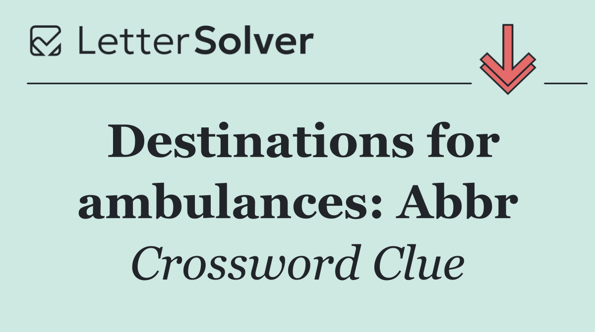 Destinations for ambulances: Abbr