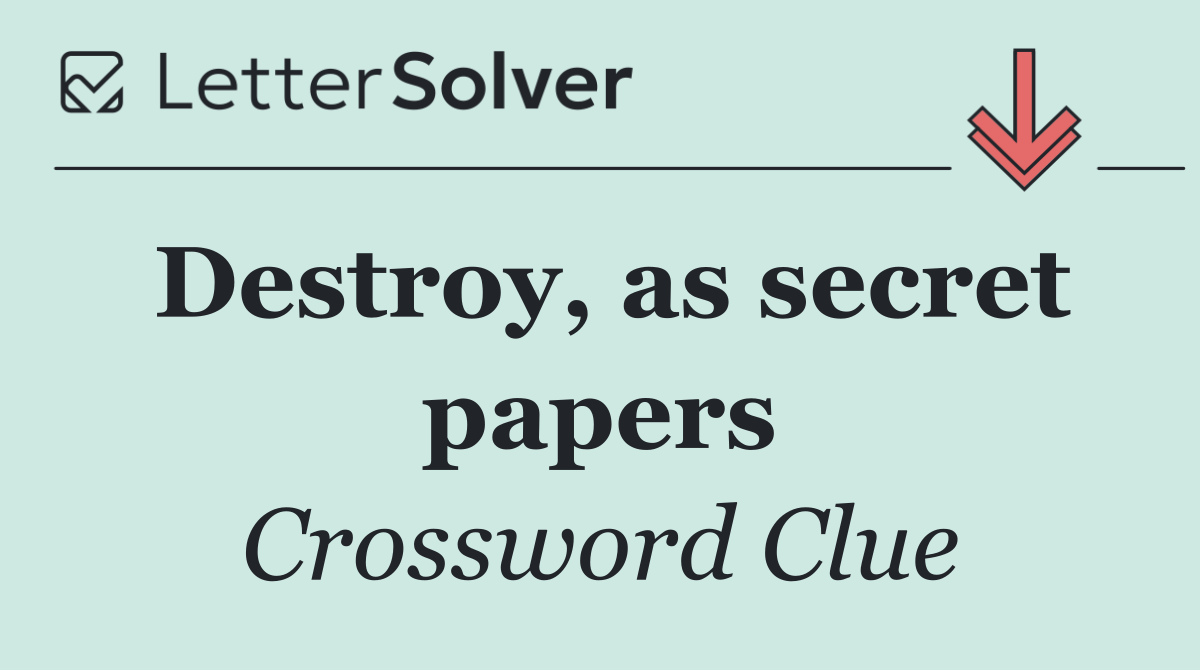Destroy, as secret papers