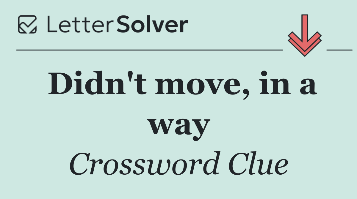 Didn't move, in a way