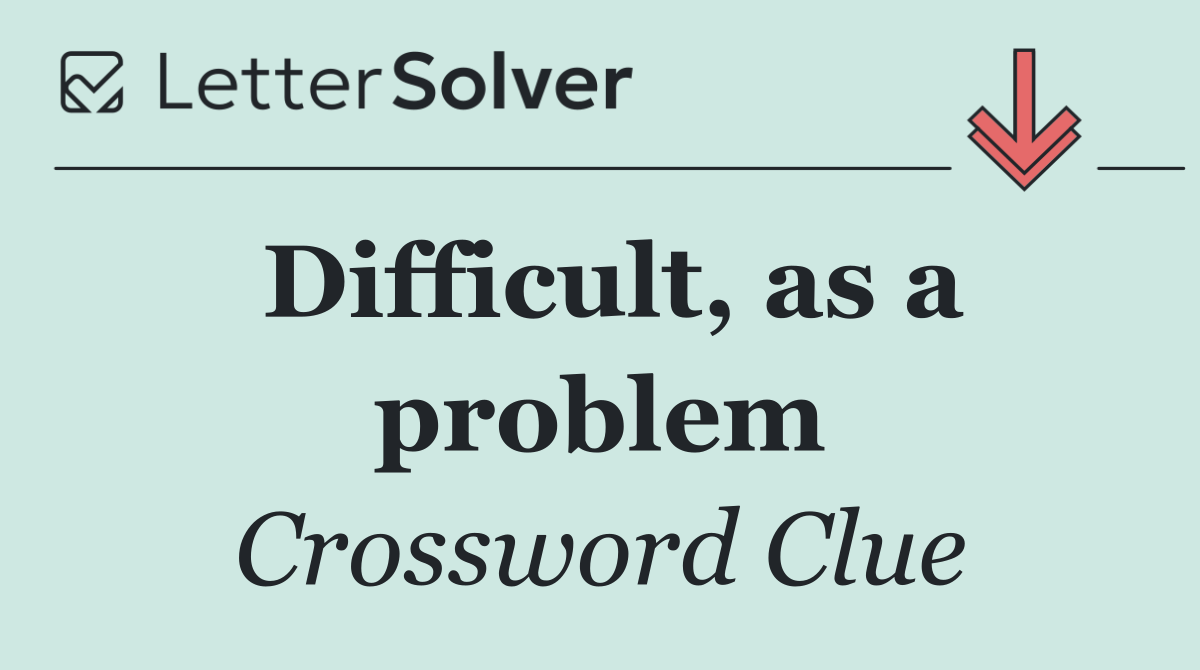 Difficult, as a problem