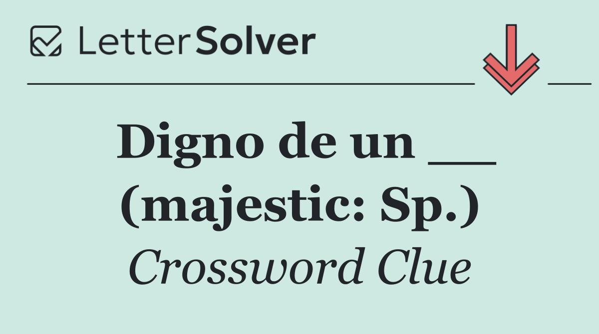Digno de un __ (majestic: Sp.)
