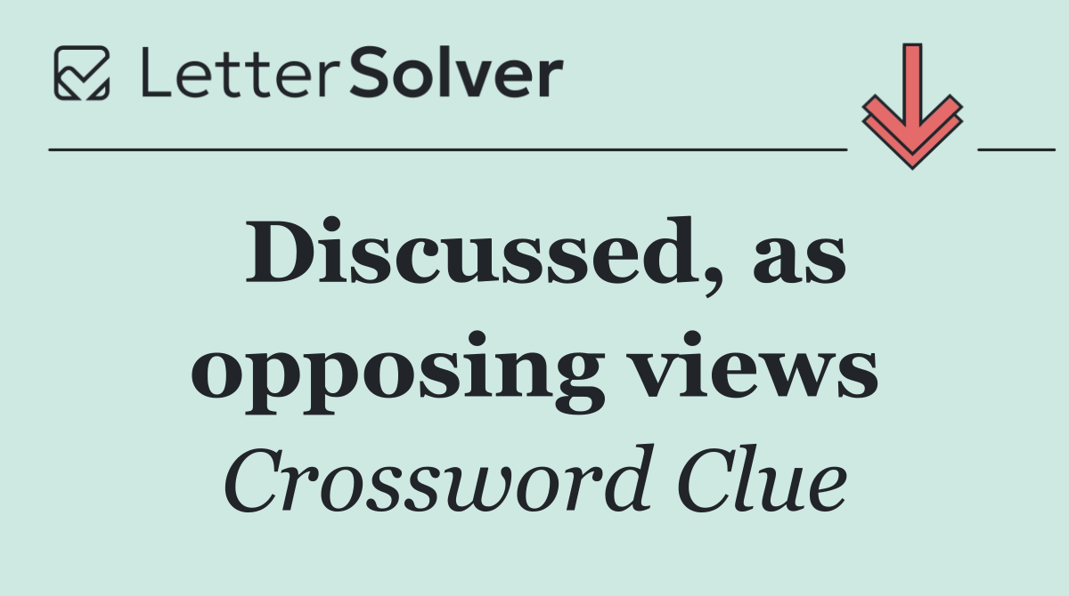 Discussed, as opposing views