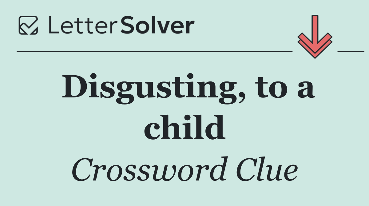 Disgusting, to a child