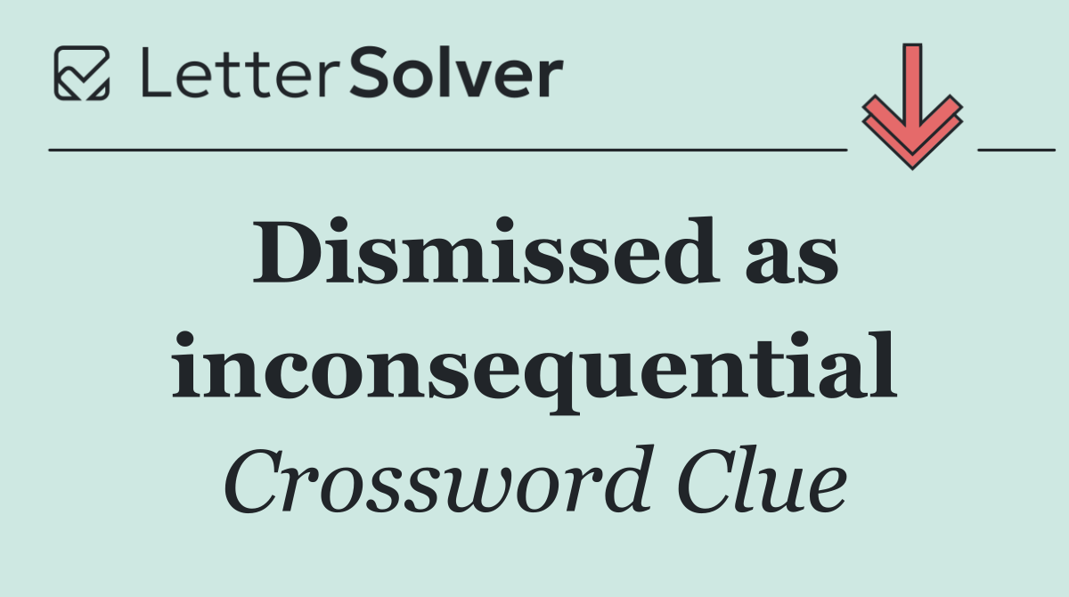 Dismissed as inconsequential