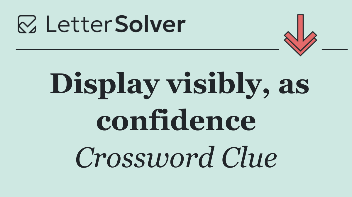 Display visibly, as confidence