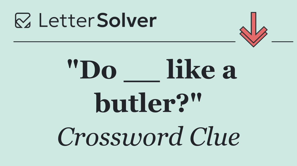 "Do __ like a butler?"