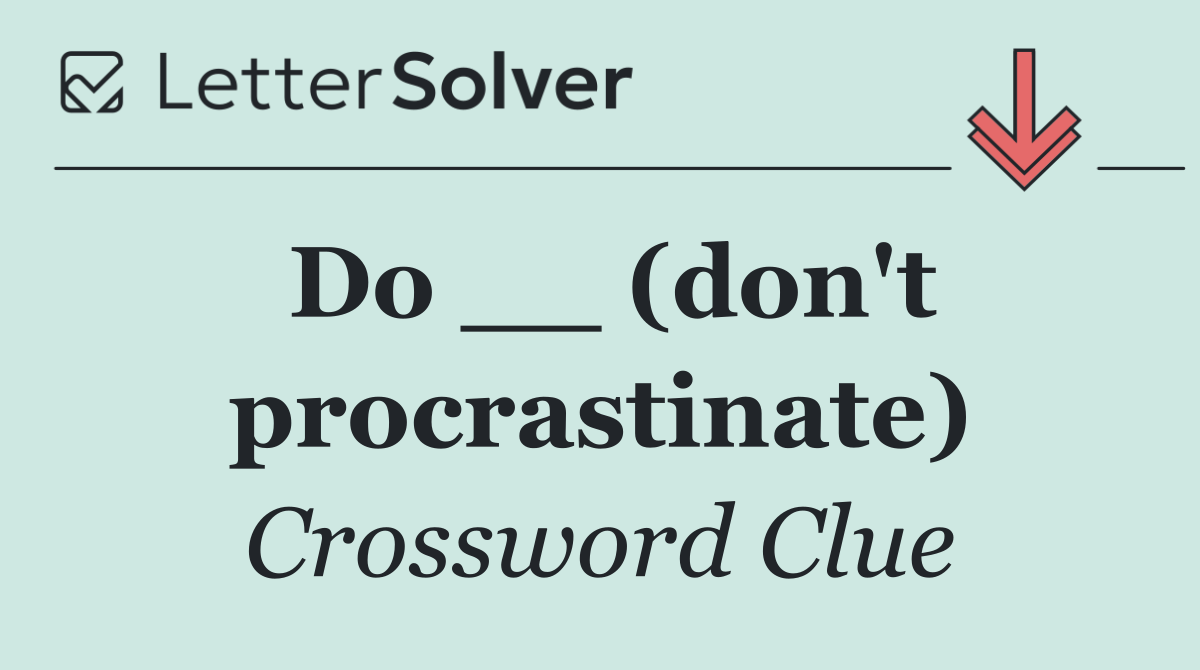 Do __ (don't procrastinate)