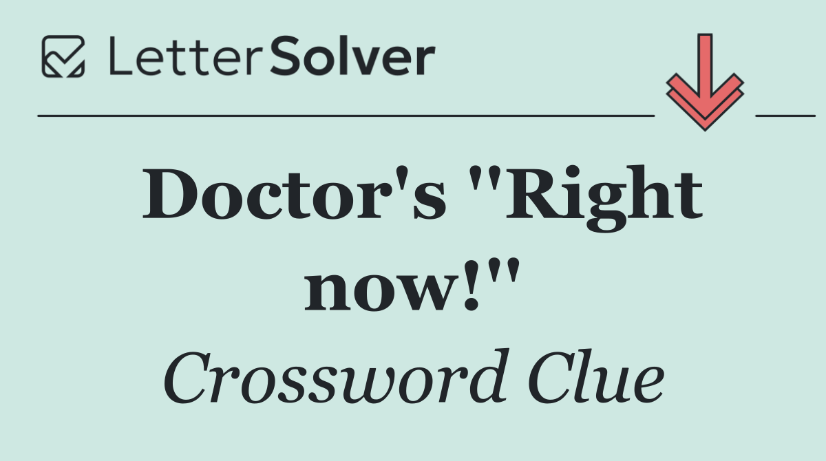 Doctor's ''Right now!''