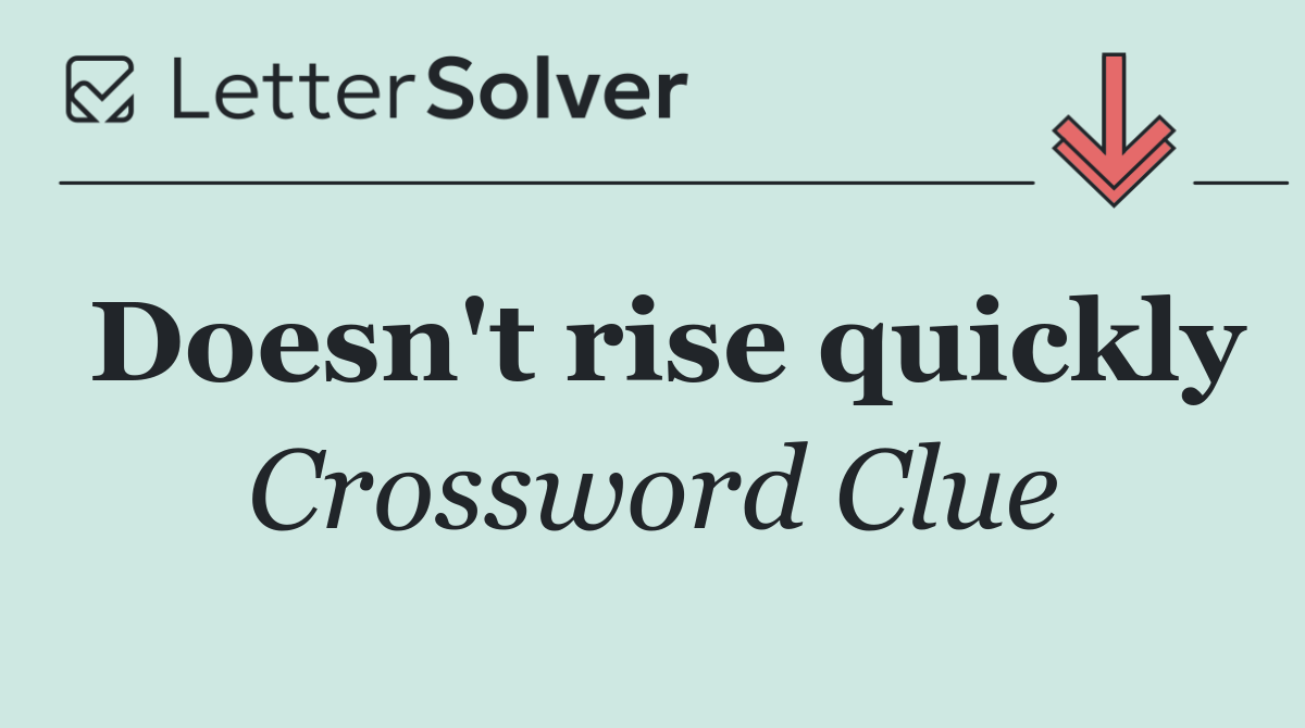 Doesn't rise quickly