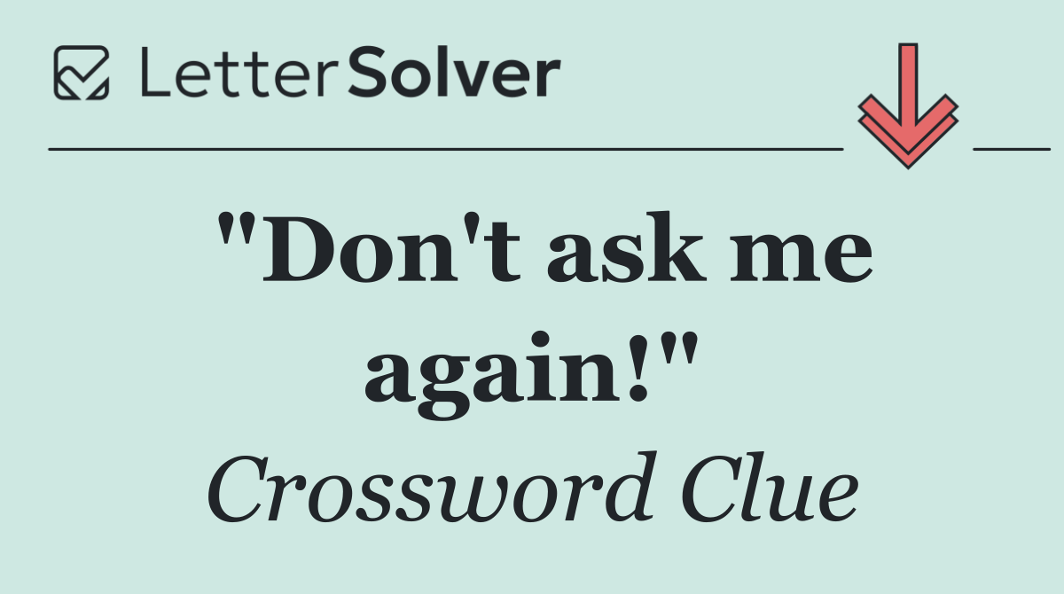 "Don't ask me again!"