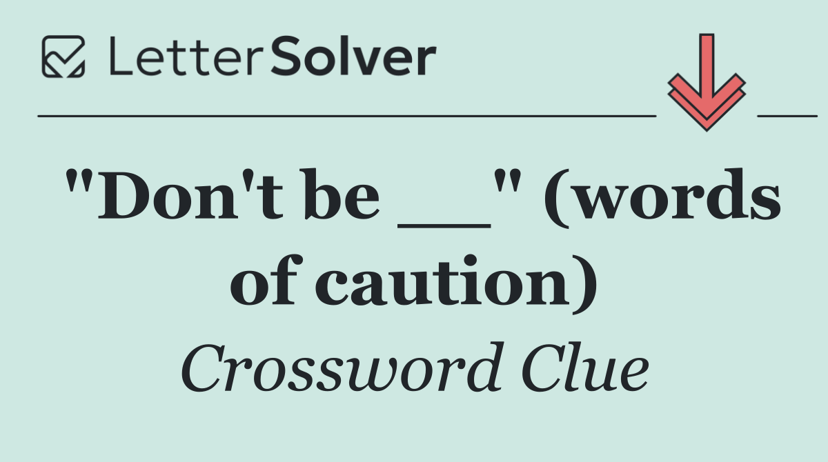 "Don't be __" (words of caution)