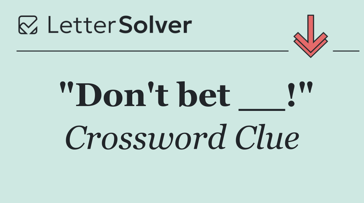 "Don't bet __!"