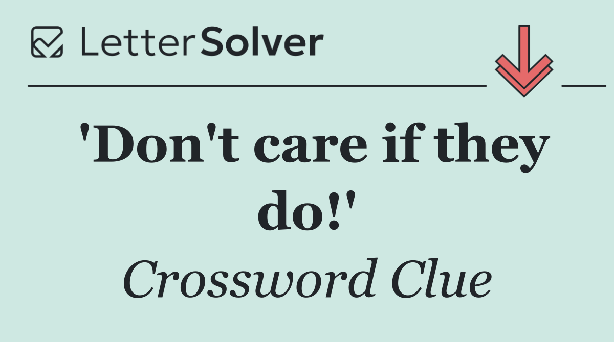 'Don't care if they do!'