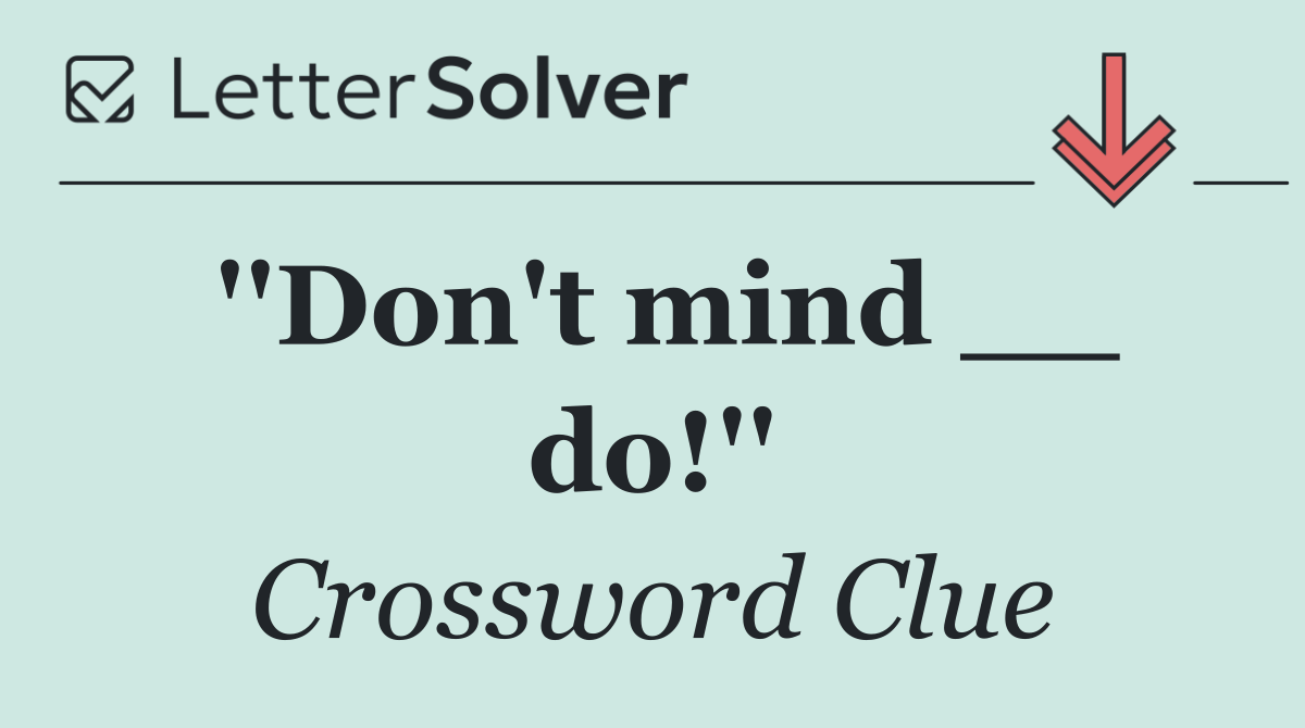 ''Don't mind __ do!''