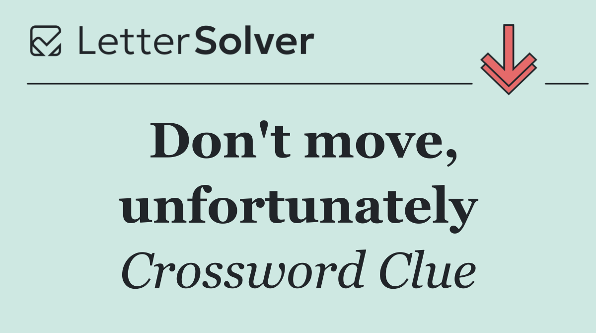 Don't move, unfortunately
