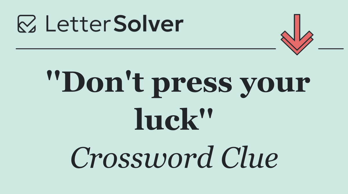 ''Don't press your luck''