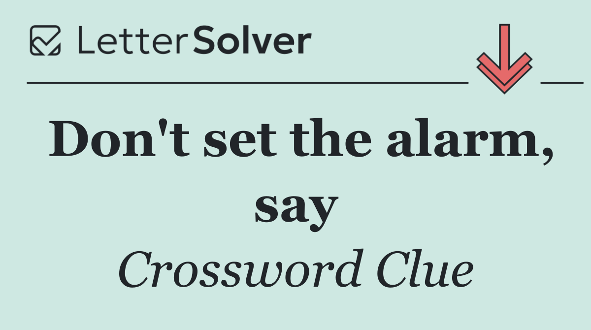 Don't set the alarm, say