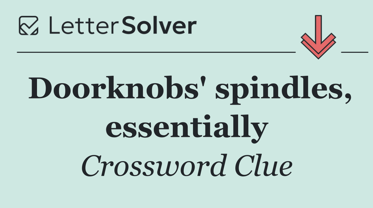 Doorknobs' spindles, essentially