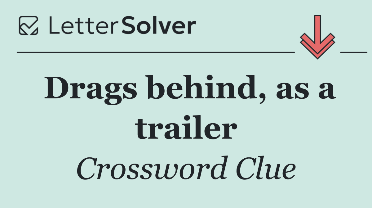 Drags behind, as a trailer