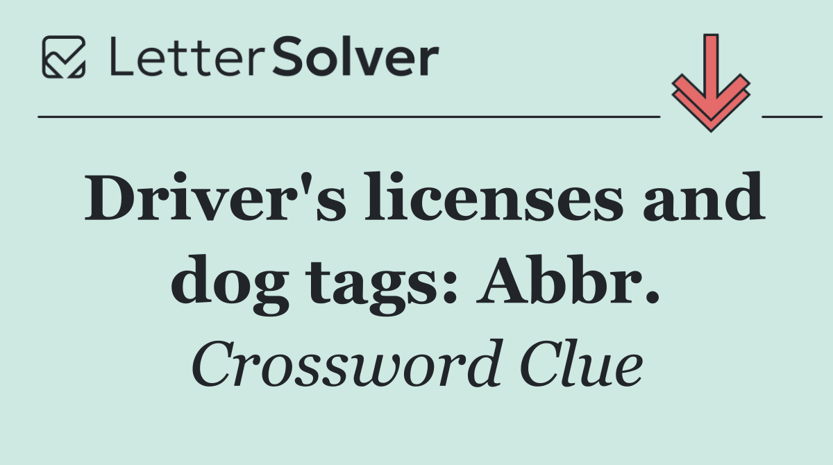 Driver's licenses and dog tags: Abbr.