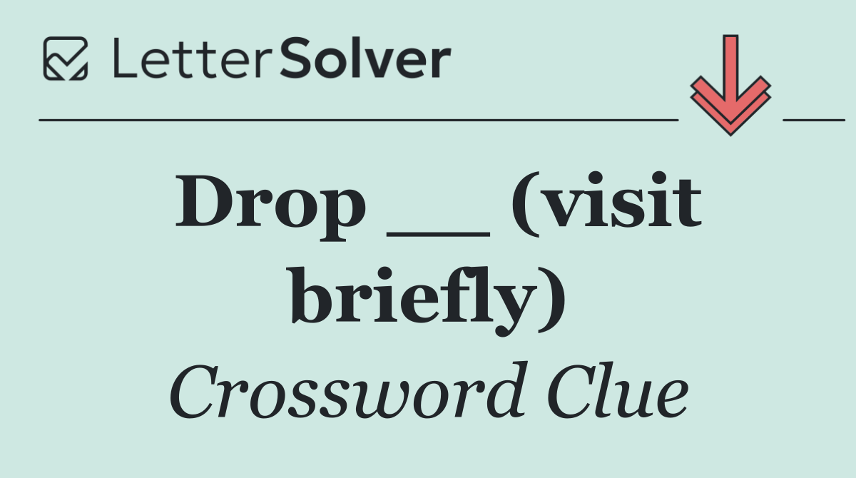 Drop __ (visit briefly)