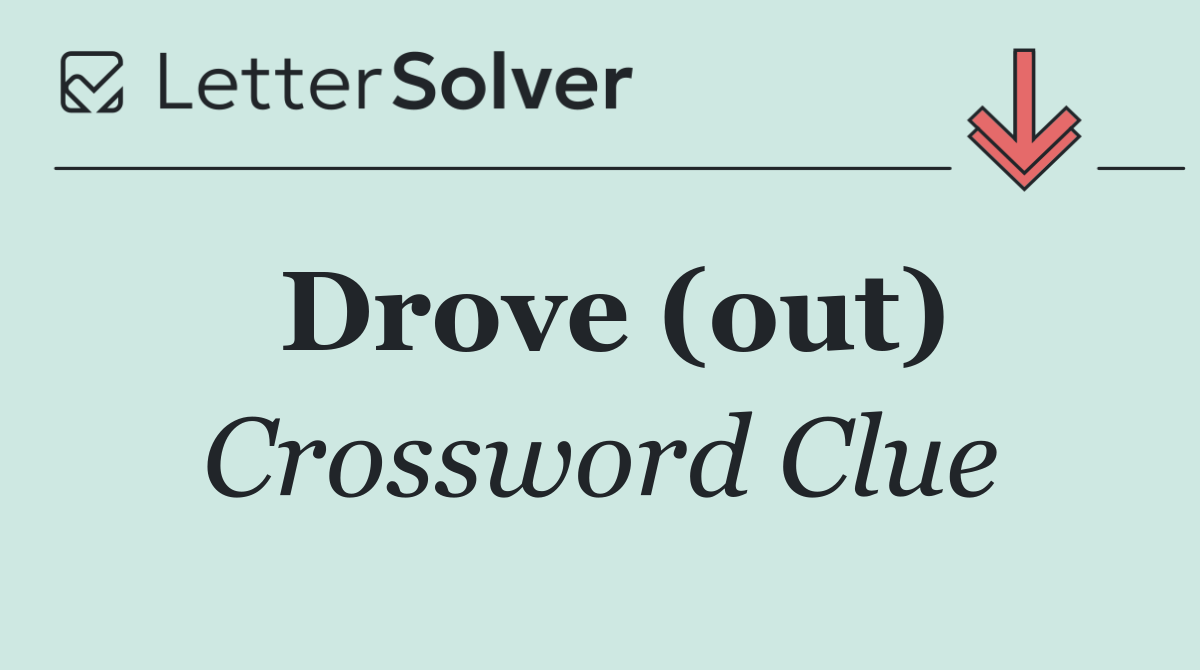 Drove (out)