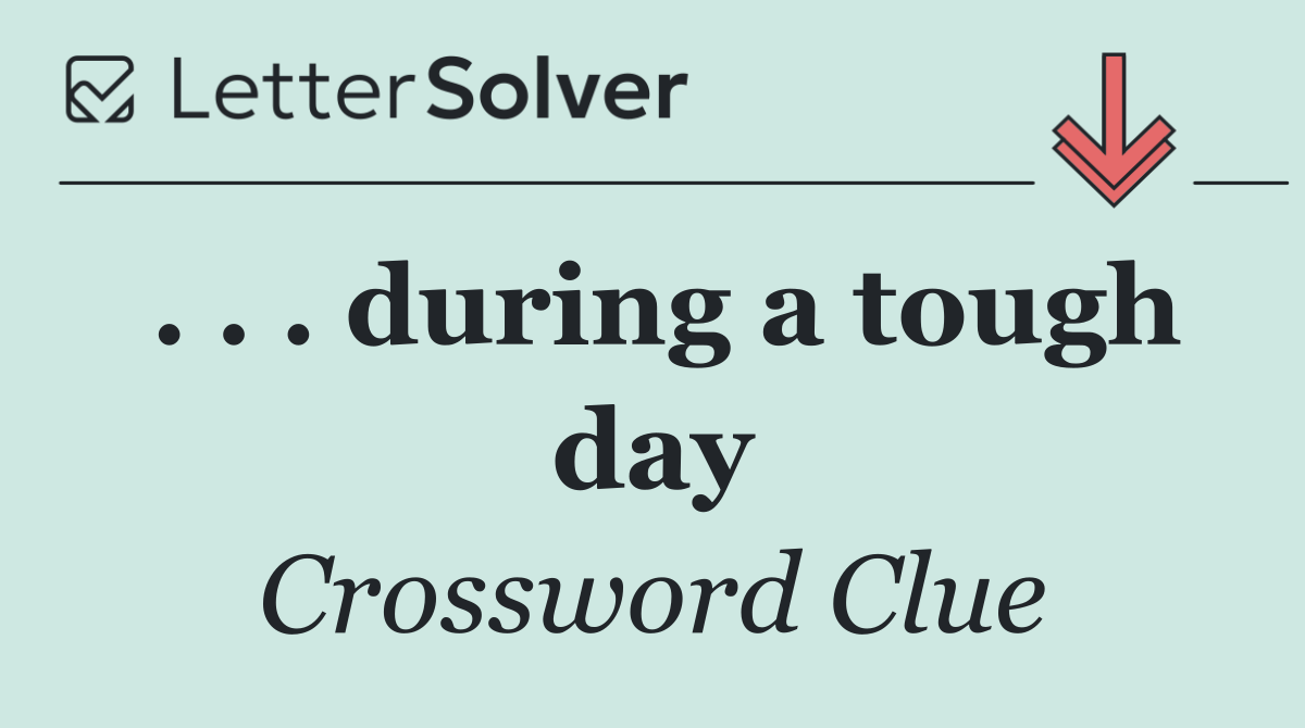 . . . during a tough day