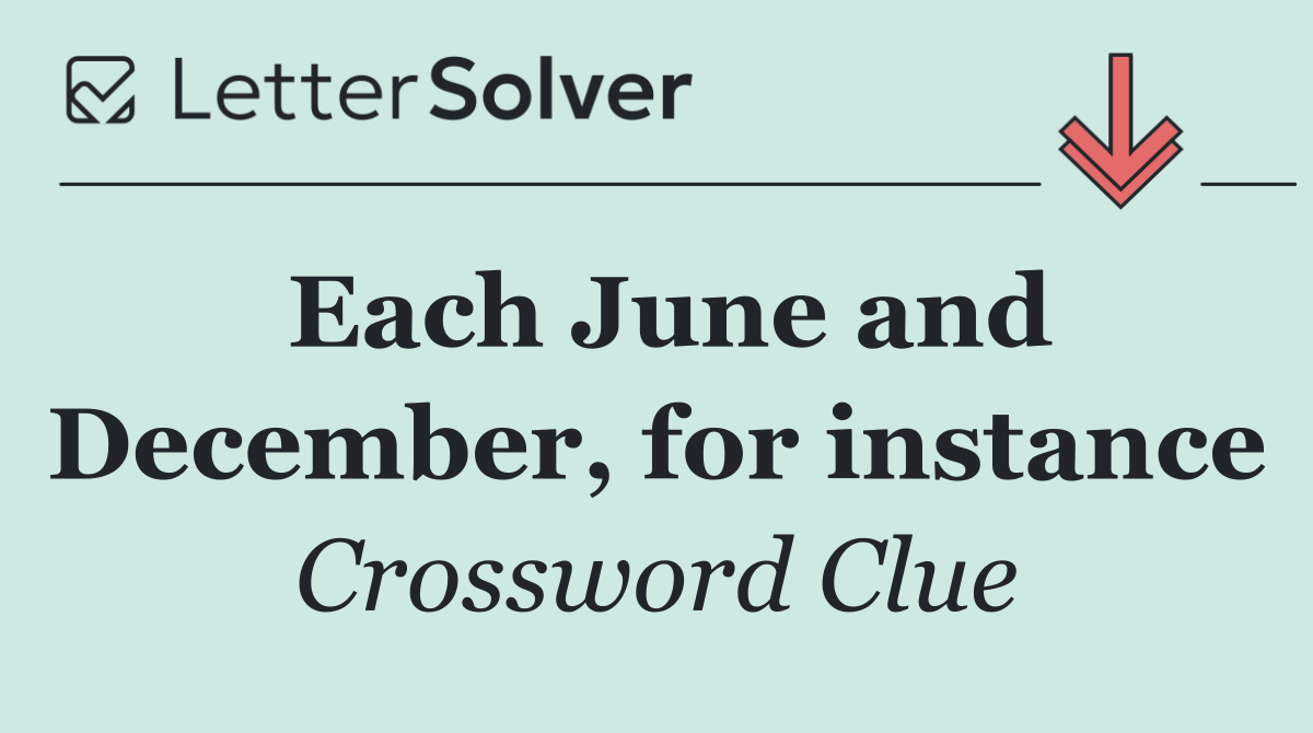 Each June and December, for instance