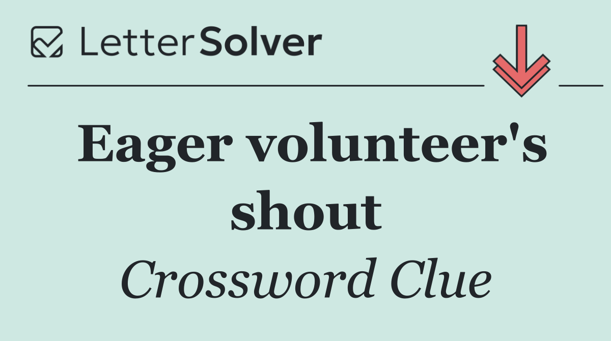 Eager volunteer's shout