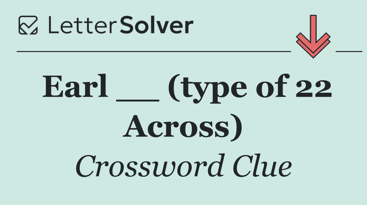 Earl __ (type of 22 Across)