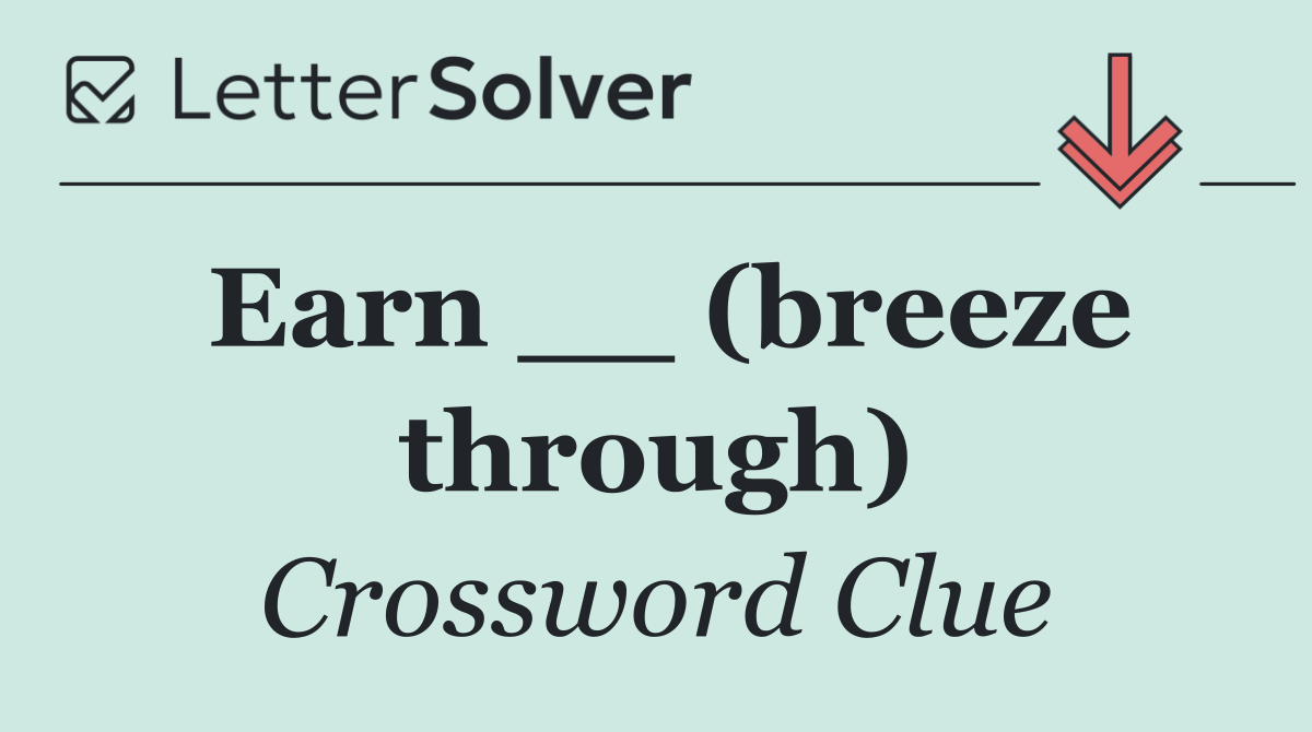 Earn __ (breeze through)