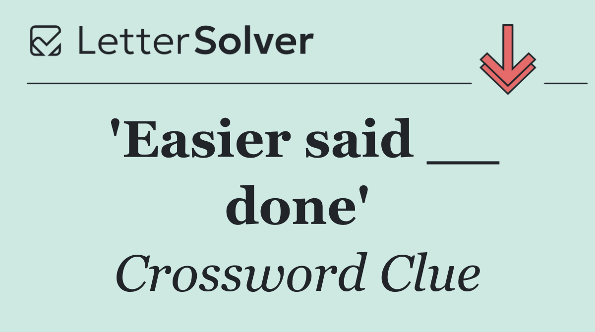 'Easier said __ done'