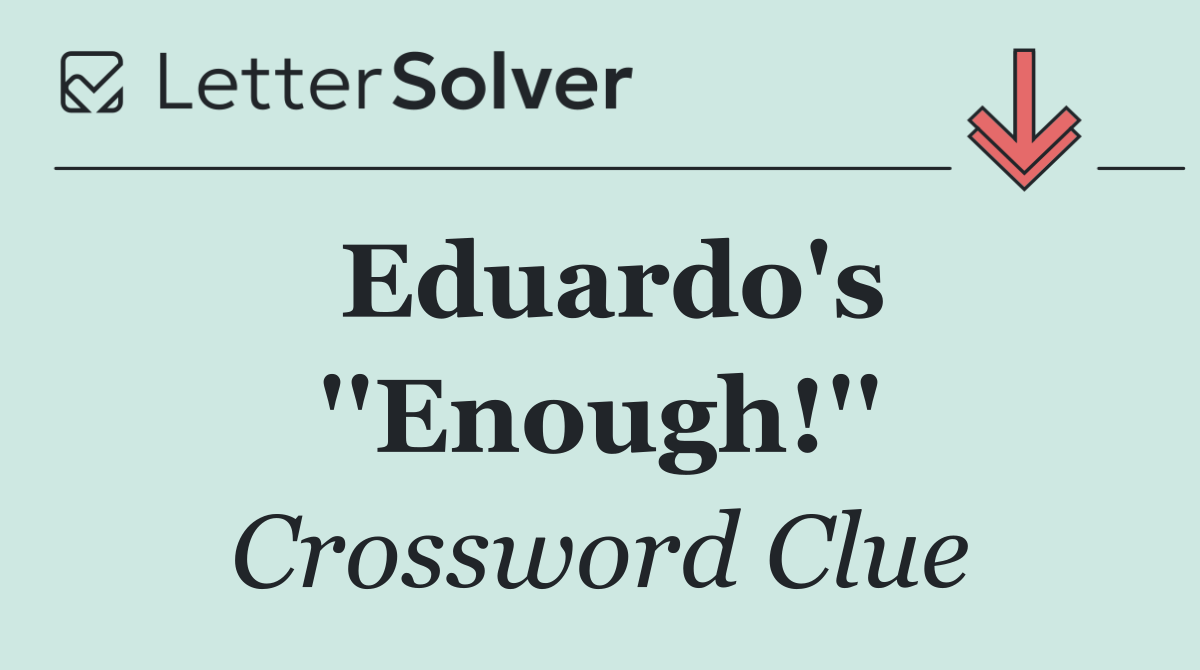 Eduardo's ''Enough!''