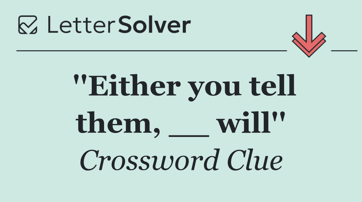 ''Either you tell them, __ will''