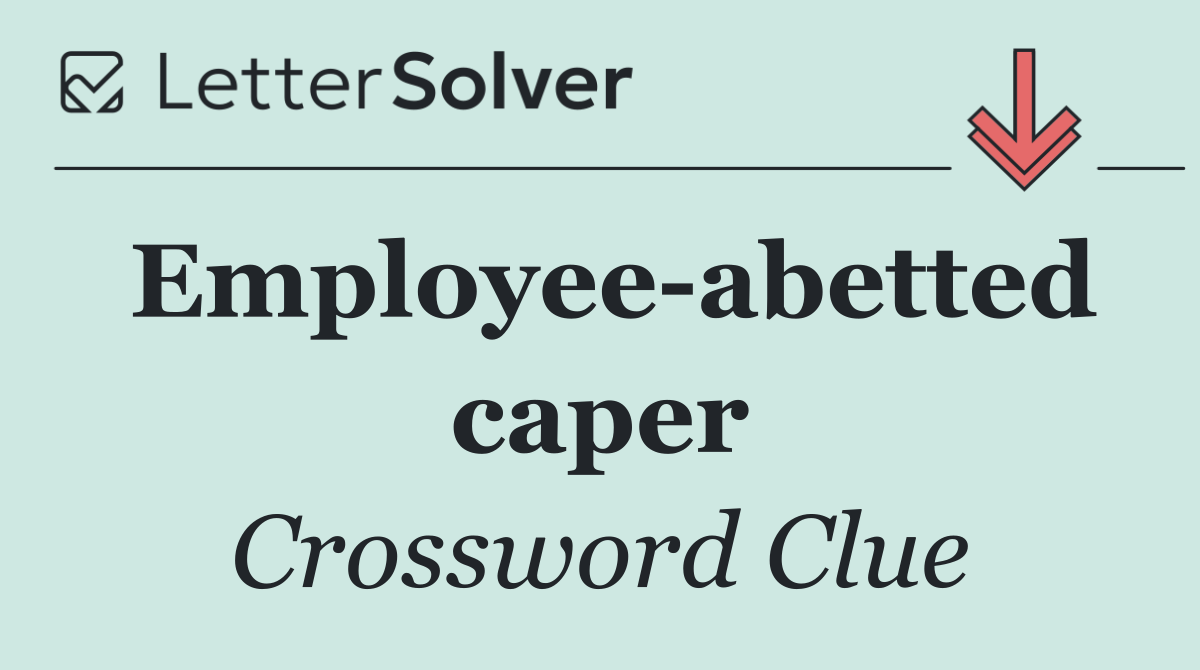 Employee abetted caper