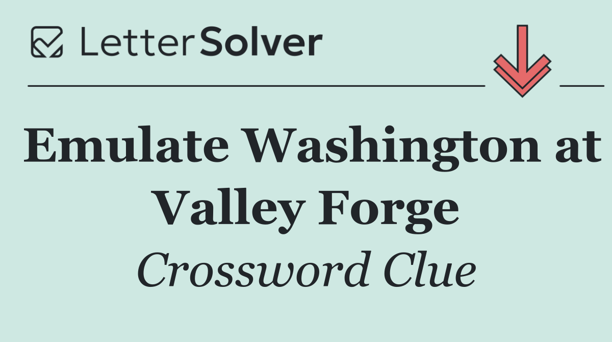 Emulate Washington at Valley Forge