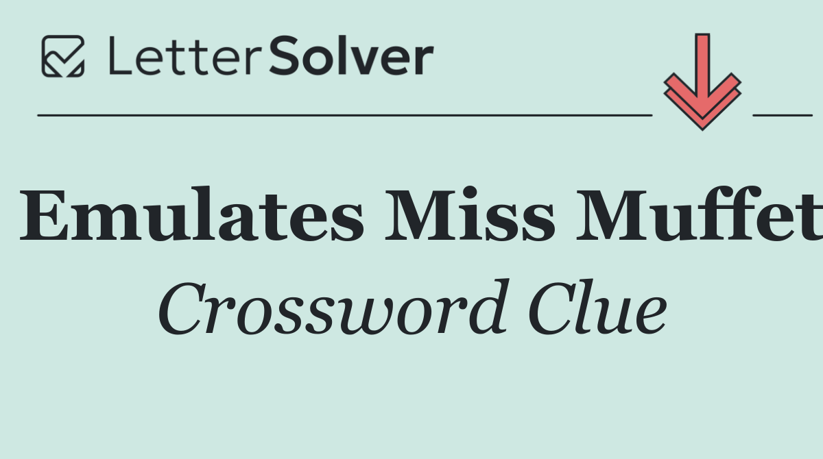 Emulates Miss Muffet