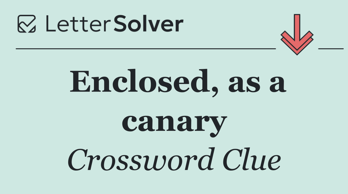 Enclosed, as a canary