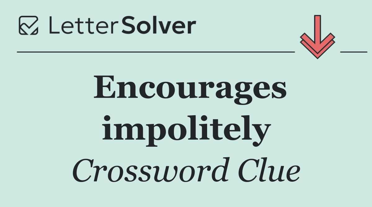 Encourages impolitely