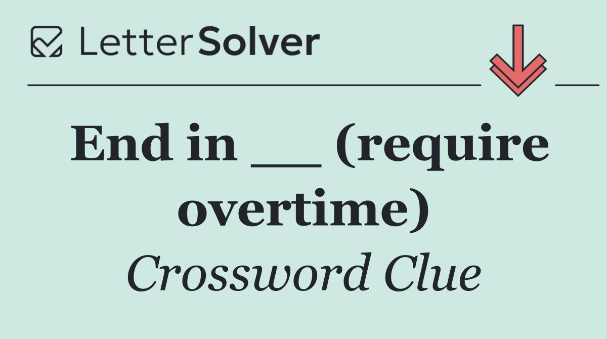 End in __ (require overtime)
