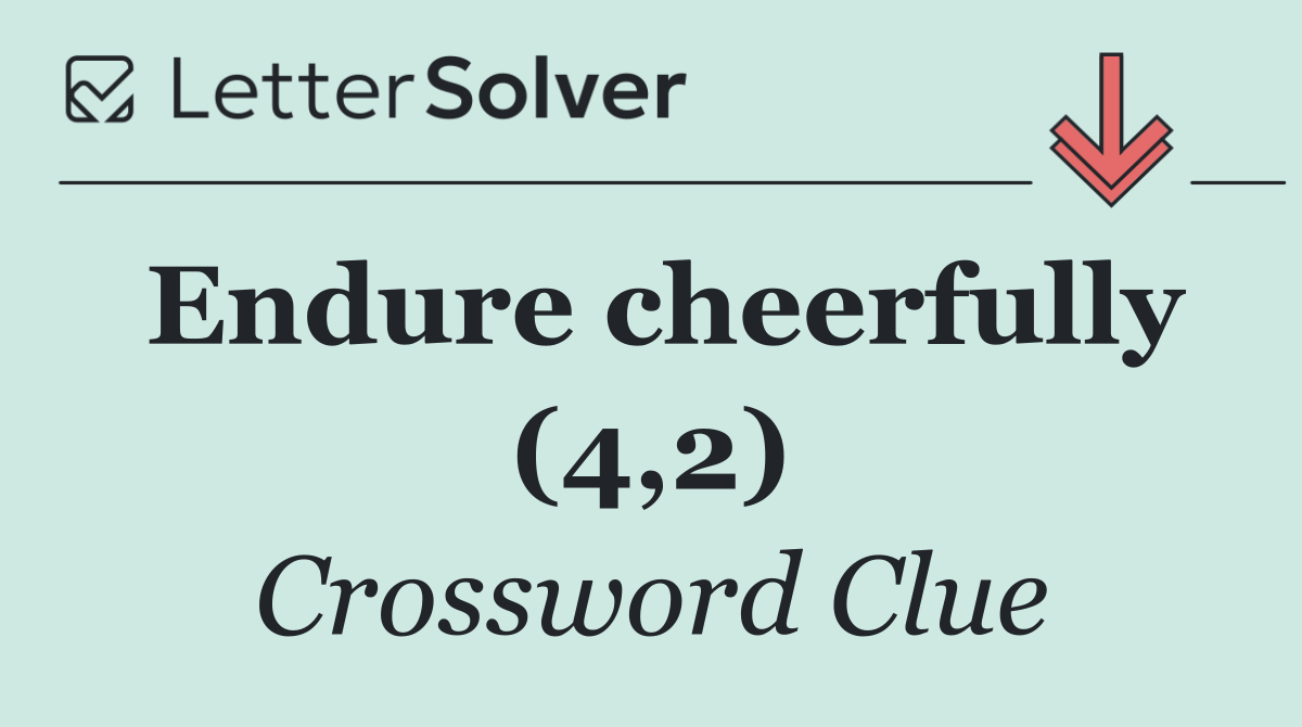 Endure cheerfully (4,2)