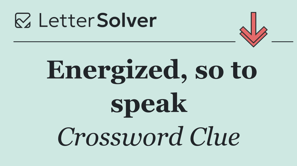 Energized, so to speak